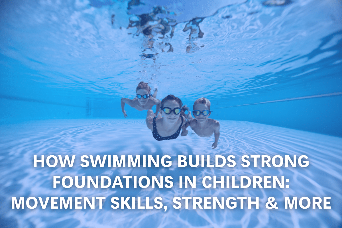 How Swimming Builds Strong Foundations in Children: Movement Skills, Strength & More